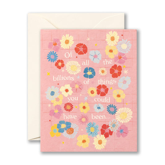 Encouragement Card-Of all the Billions of Things you Could have Been